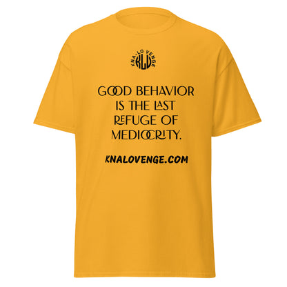 UNISEX - GOOD BEHAVIOR IS THE LAST REFUGE OF MEDICRITY classic tee