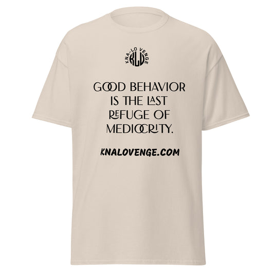UNISEX - GOOD BEHAVIOR IS THE LAST REFUGE OF MEDICRITY classic tee