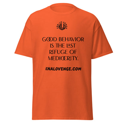 UNISEX - GOOD BEHAVIOR IS THE LAST REFUGE OF MEDICRITY classic tee