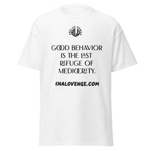 Load image into Gallery viewer, UNISEX - GOOD BEHAVIOR IS THE LAST REFUGE OF MEDICRITY classic tee
